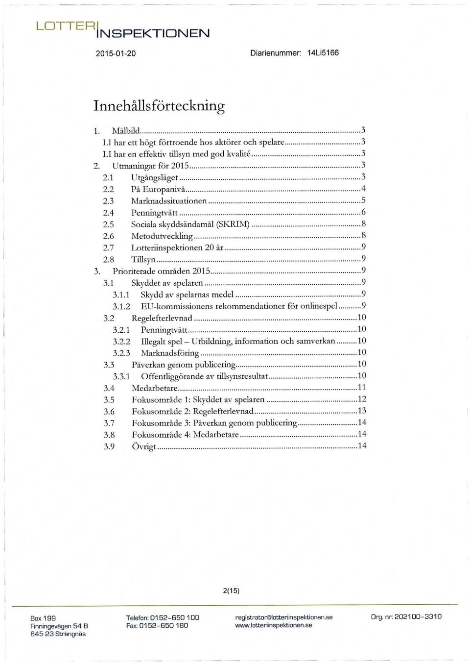 Prioriterade områden 2015 9 3.1 Skyddet av spelaren 9 3.1.1 Sk\'dd av spelamas medel 9 3.1.2 EU-kommissioncns rekommendationer för onlinespel 9 3.2 Regeleftcrlcvnad 10 3.2.1 Penningt\^ätt 10 3.2.2 Illegalt spel - Utbildning, information och samverkan 10 3.