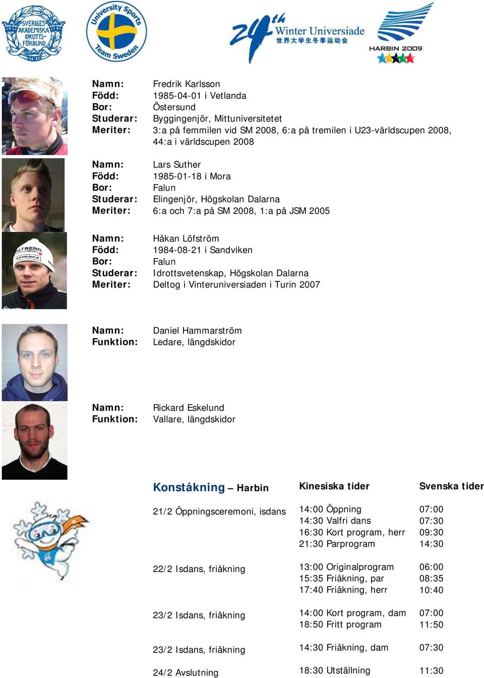 2007 Daniel Hammarström Ledare, längdskidor Rickard Eskelund Vallare, längdskidor Konståkning Harbin 21/2 Öppningsceremoni, isdans 22/2 Isdans, friåkning 23/2 Isdans, friåkning 23/2 Isdans, friåkning