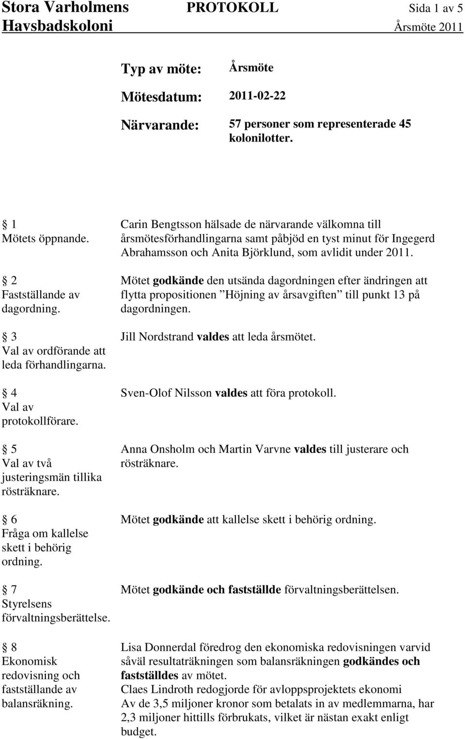 7 Styrelsens förvaltningsberättelse. 8 Ekonomisk redovisning och fastställande av balansräkning.