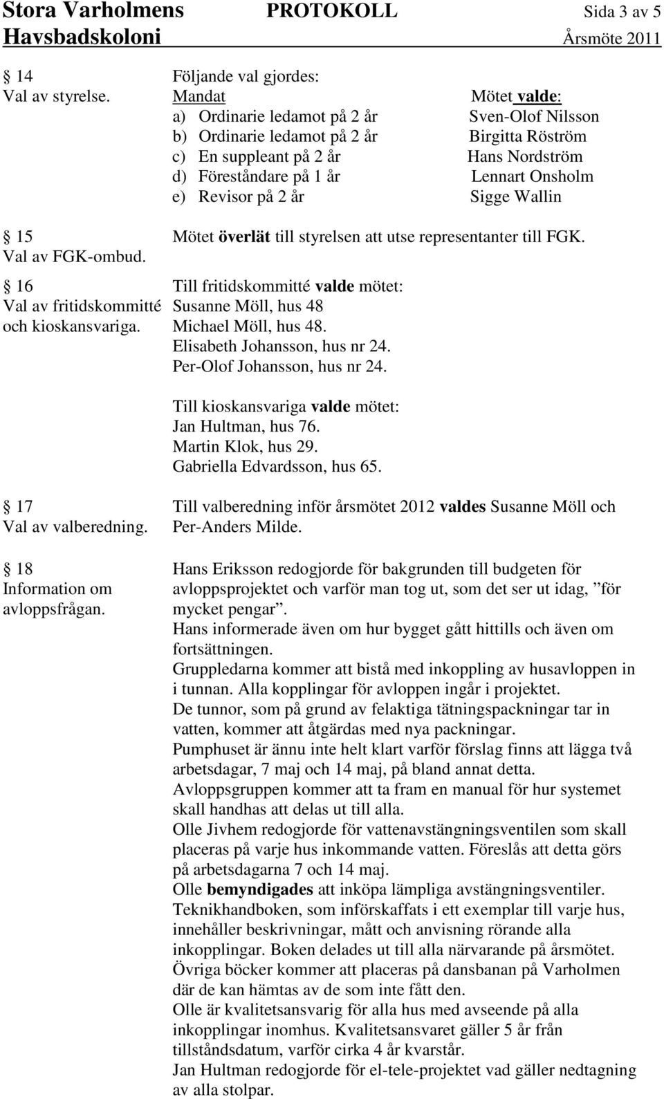 Lennart Onsholm e) Revisor på 2 år Sigge Wallin 15 Val av FGK-ombud. 16 Val av fritidskommitté och kioskansvariga. Mötet överlät till styrelsen att utse representanter till FGK.