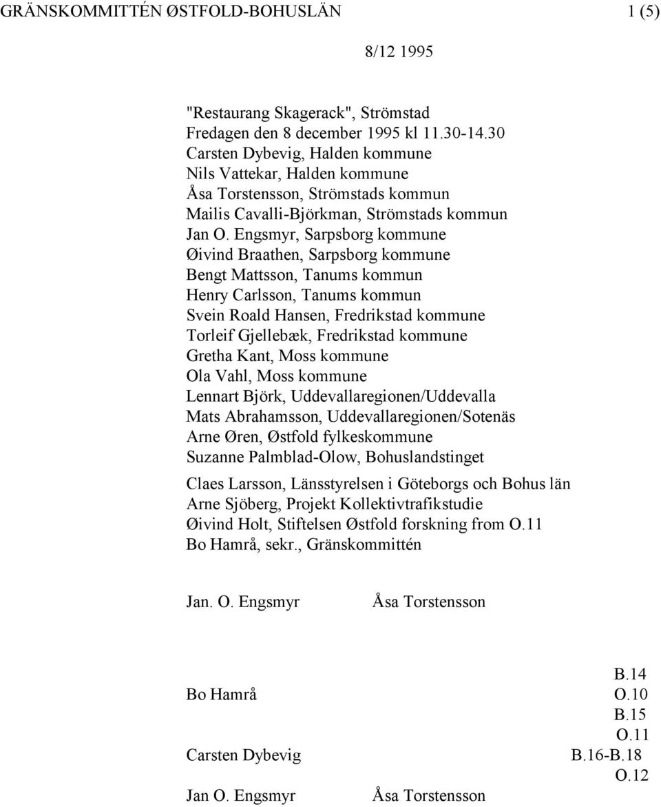 Engsmyr, Sarpsborg kommune Øivind Braathen, Sarpsborg kommune Bengt Msson, Tanums kommun Henry Carlsson, Tanums kommun Svein Roald Hansen, Fredrikstad kommune Torleif Gjellebæk, Fredrikstad kommune