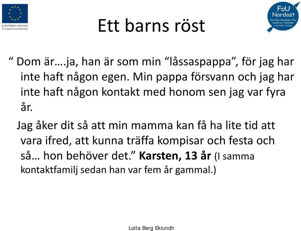 Jag åker dit så att min mamma kan få ha lite tid att vara ifred, att kunna träffa kompisar