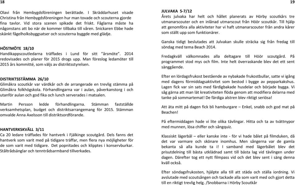 HÖSTMÖTE 18/10 Handikappscoutledarna träffades i Lund för sitt årsmöte. 2014 redovisades och planer för 2015 drogs upp. Man föreslog ledamöter till 2015 års kommitté, som väljs av distriktsstyrelsen.