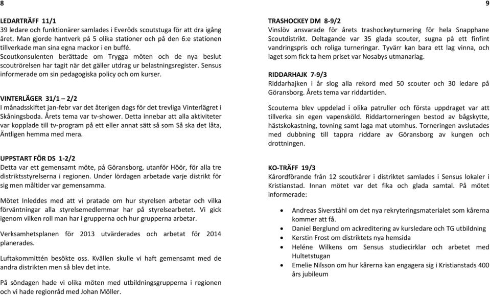 Scoutkonsulenten berättade om Trygga möten och de nya beslut scoutrörelsen har tagit när det gäller utdrag ur belastningsregister. Sensus informerade om sin pedagogiska policy och om kurser.