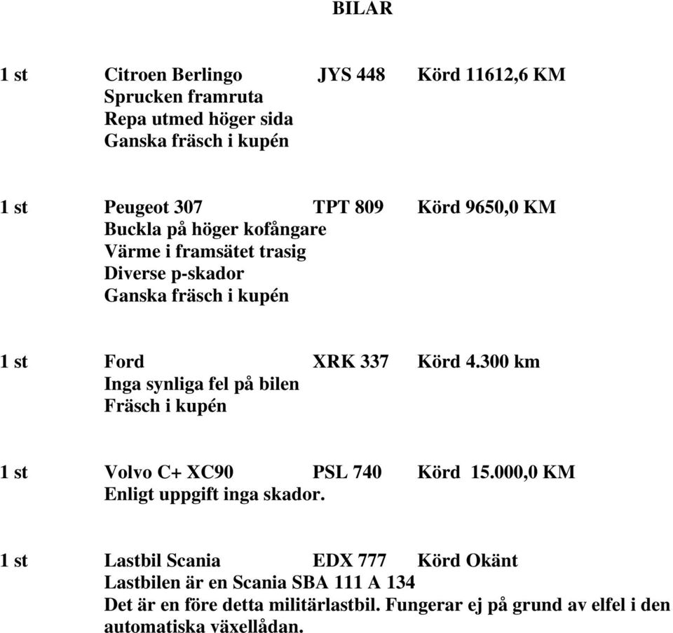 300 km Inga synliga fel på bilen Fräsch i kupén 1 st Volvo C+ XC90 PSL 740 Körd 15.000,0 KM Enligt uppgift inga skador.