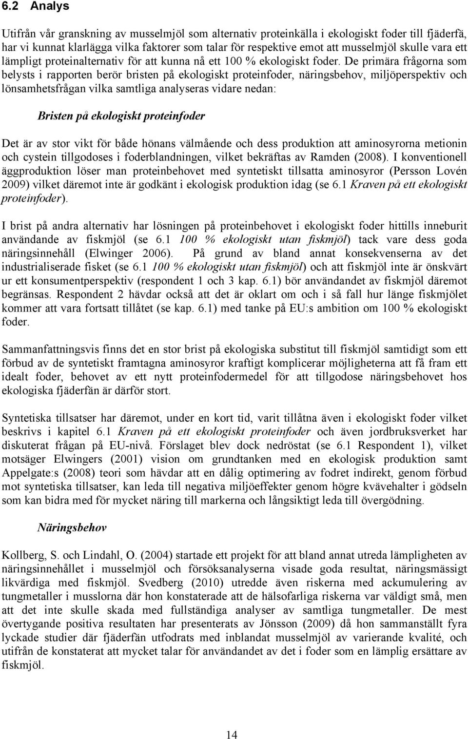 De primära frågorna som belysts i rapporten berör bristen på ekologiskt proteinfoder, näringsbehov, miljöperspektiv och lönsamhetsfrågan vilka samtliga analyseras vidare nedan: Bristen på ekologiskt