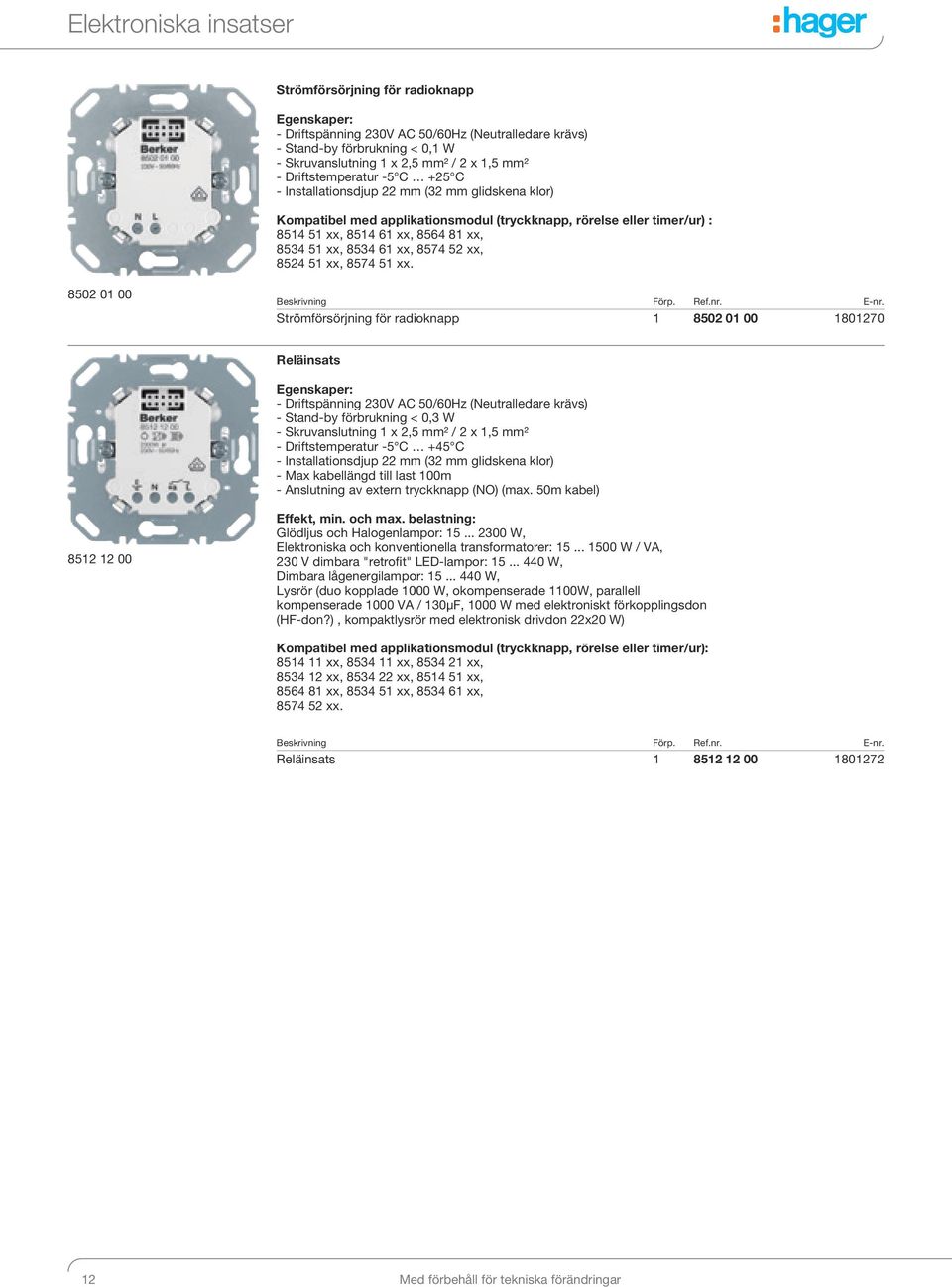 xx. 850 0 00 Strömförsörjning för radioknapp 850 0 00 8070 Reläinsats - Driftspänning 30V AC 50/60Hz (Neutralledare krävs) - Stand-by förbrukning < 0,3 W - Skruvanslutning x,5 mm² / x,5 mm² -