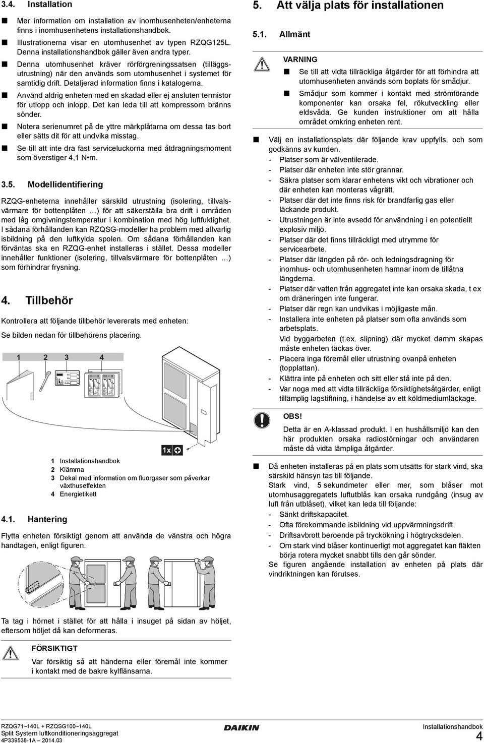 Detaljerad information finns i katalogerna. nvänd aldrig enheten med en skadad eller ej ansluten termistor för utlopp och inlopp. Det kan leda till att kompressorn bränns sönder.