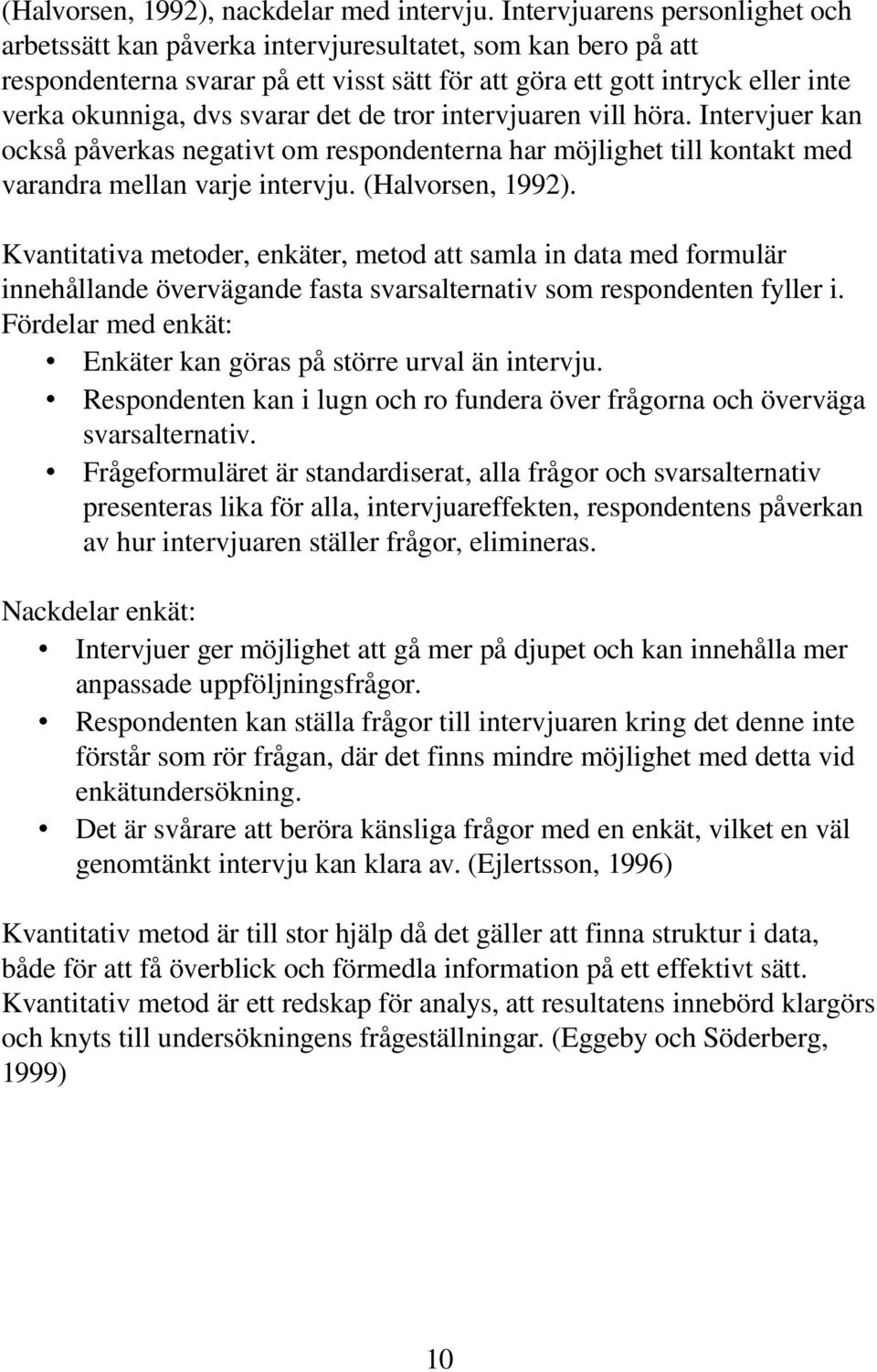 svarar det de tror intervjuaren vill höra. Intervjuer kan också påverkas negativt om respondenterna har möjlighet till kontakt med varandra mellan varje intervju. (Halvorsen, 1992).