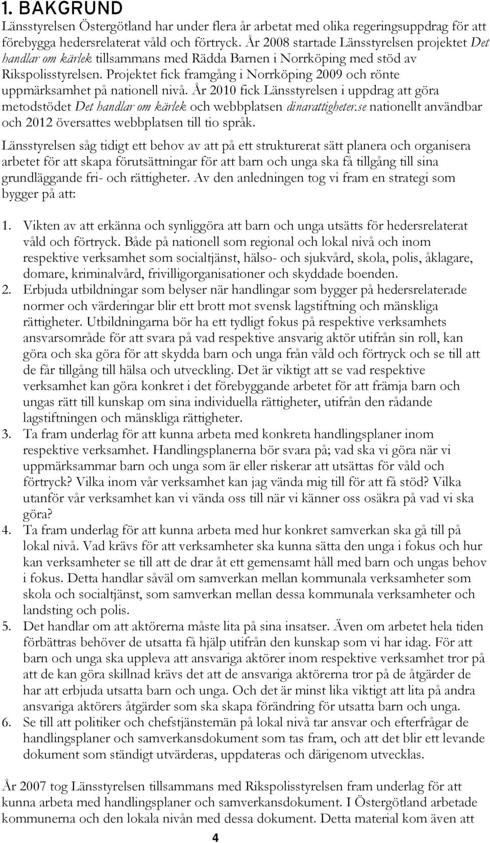 Projektet fick framgång i Norrköping 2009 och rönte uppmärksamhet på nationell nivå. År 2010 fick Länsstyrelsen i uppdrag att göra metodstödet Det handlar om kärlek och webbplatsen dinarattigheter.