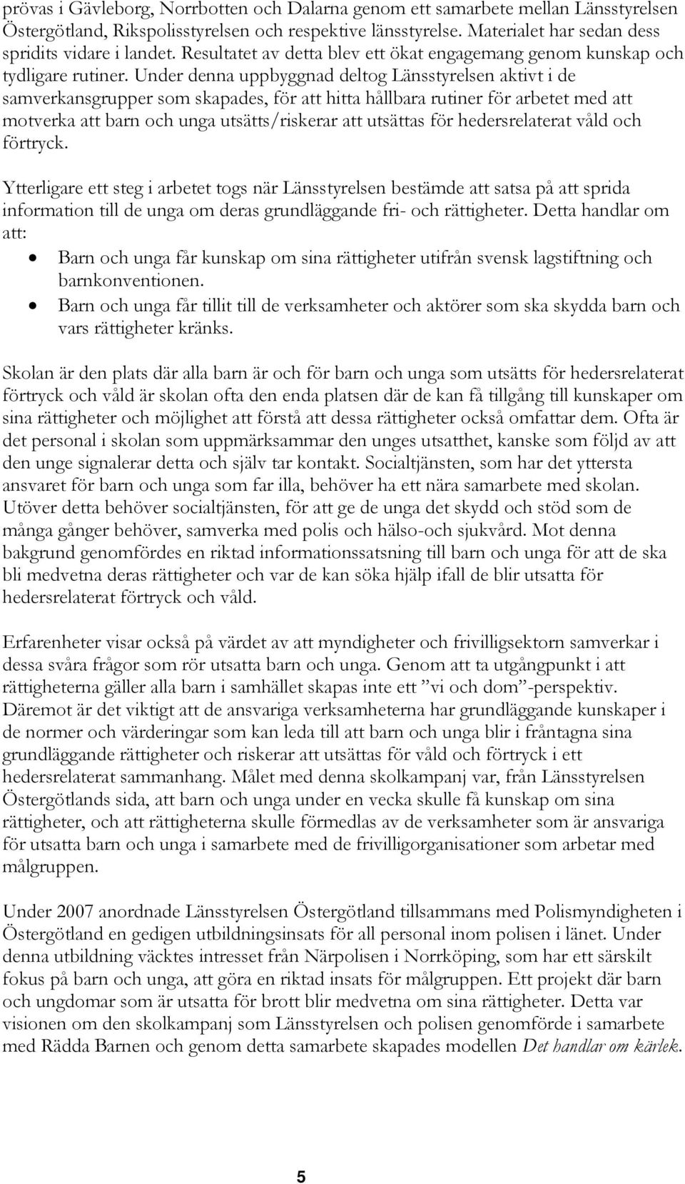 Under denna uppbyggnad deltog Länsstyrelsen aktivt i de samverkansgrupper som skapades, för att hitta hållbara rutiner för arbetet med att motverka att barn och unga utsätts/riskerar att utsättas för