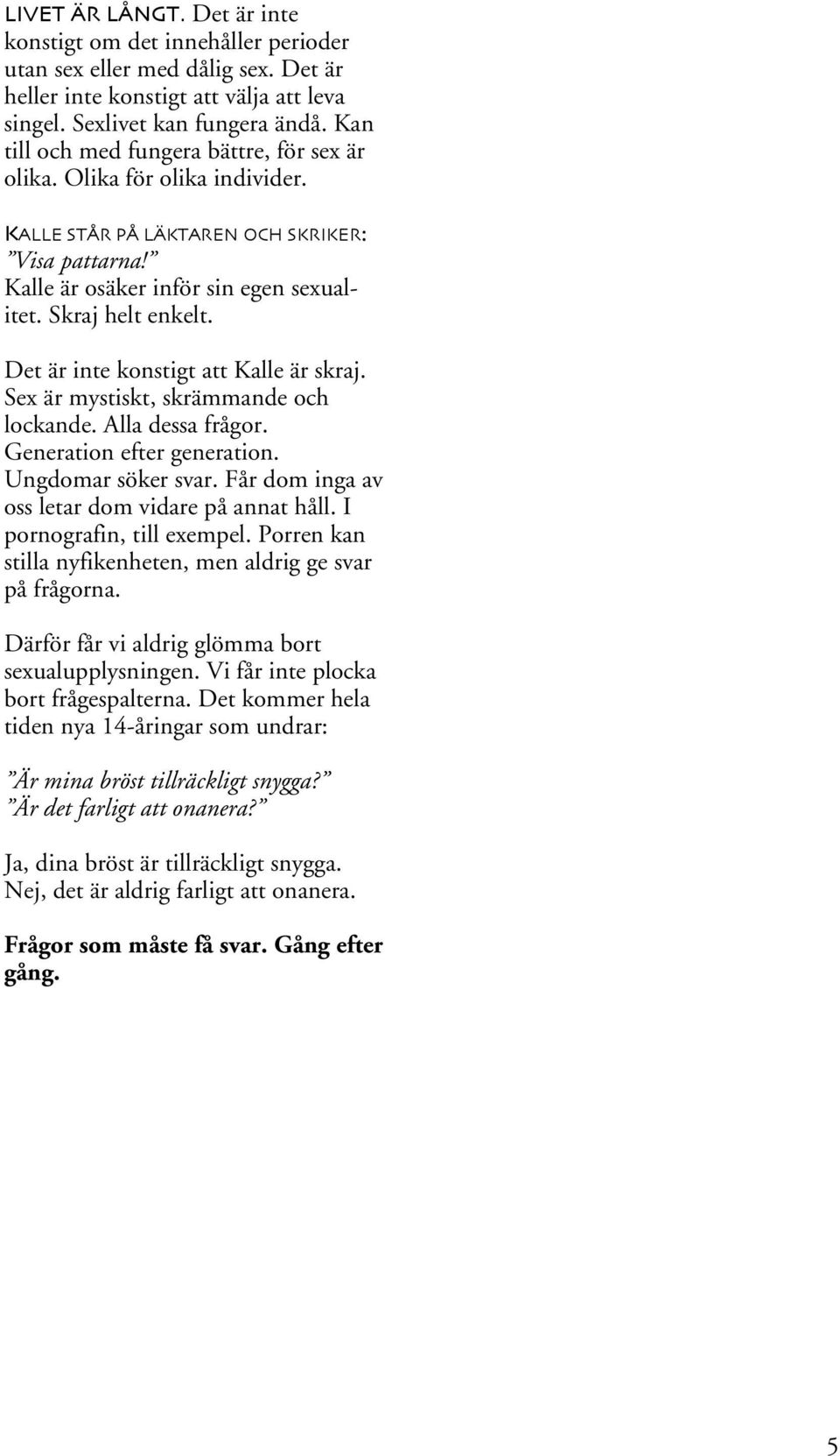 Det är inte konstigt att Kalle är skraj. Sex är mystiskt, skrämmande och lockande. Alla dessa frågor. Generation efter generation. Ungdomar söker svar.