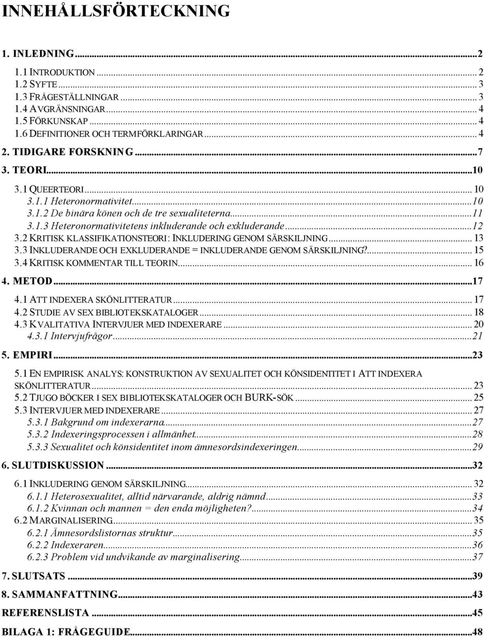 ..12 3.2 KRITISK KLASSIFIKATIONSTEORI: INKLUDERING GENOM SÄRSKILJNING... 13 3.3 INKLUDERANDE OCH EXKLUDERANDE = INKLUDERANDE GENOM SÄRSKILJNING?... 15 3.4 KRITISK KOMMENTAR TILL TEORIN... 16 4. METOD.