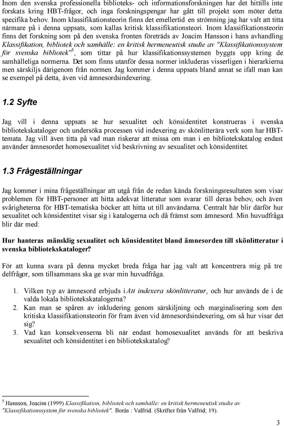 Inom klassifikationsteorin finns det forskning som på den svenska fronten företräds av Joacim Hansson i hans avhandling Klassifikation, bibliotek och samhälle: en kritisk hermeneutisk studie av