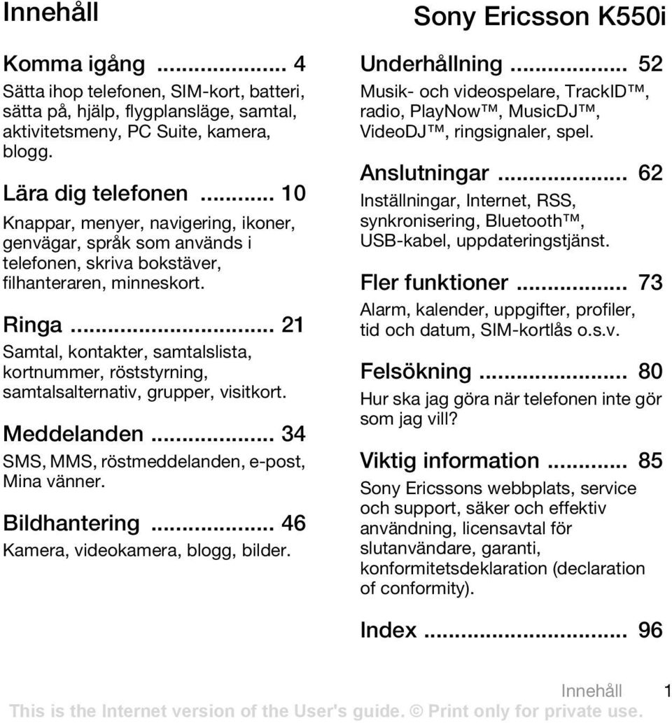 .. 21 Samtal, kontakter, samtalslista, kortnummer, röststyrning, samtalsalternativ, grupper, visitkort. Meddelanden... 34 SMS, MMS, röstmeddelanden, e-post, Mina vänner. Bildhantering.