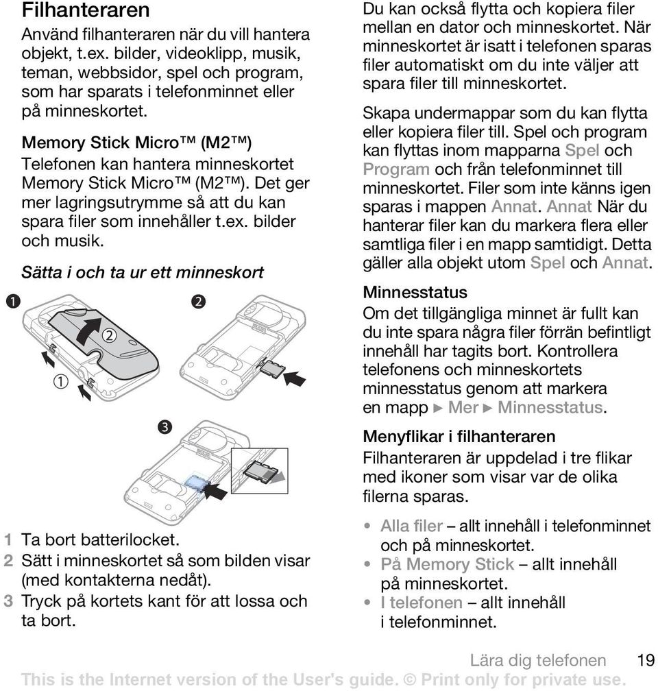 Sätta i och ta ur ett minneskort 1 Ta bort batterilocket. 2 Sätt i minneskortet så som bilden visar (med kontakterna nedåt). 3 Tryck på kortets kant för att lossa och ta bort.