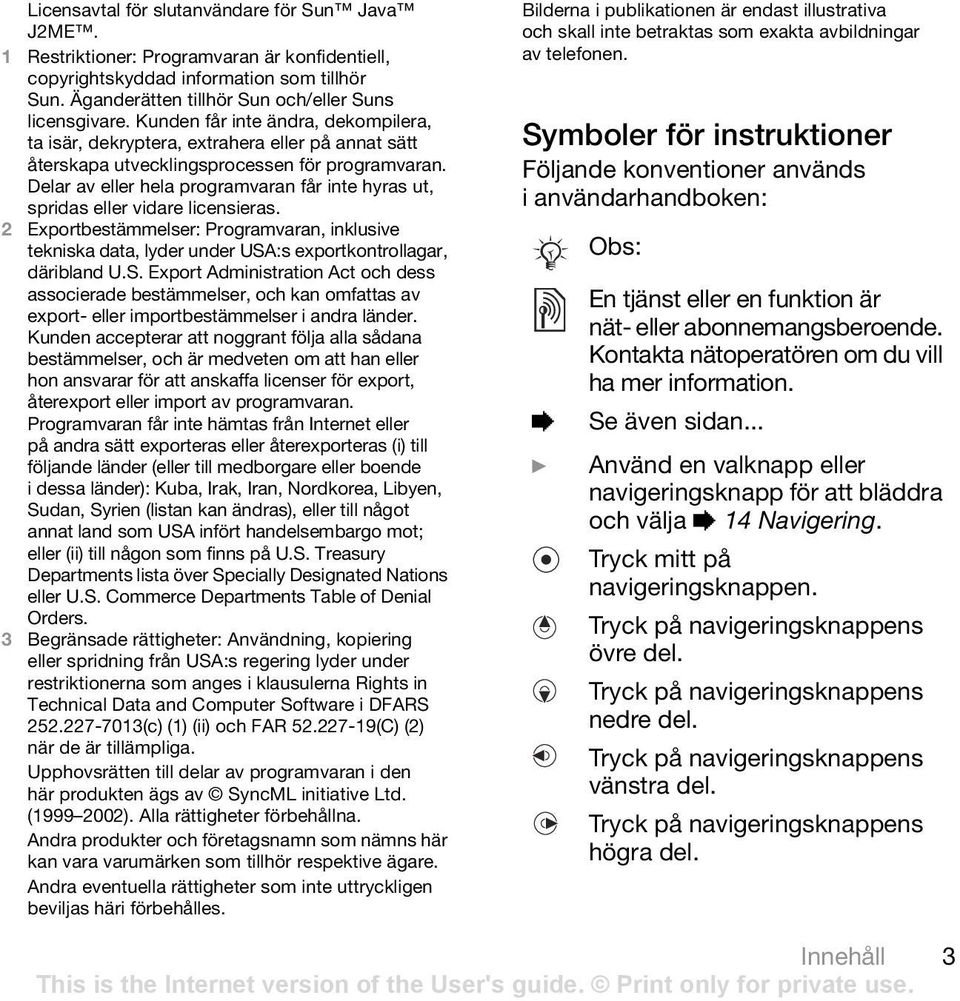 Delar av eller hela programvaran får inte hyras ut, spridas eller vidare licensieras. 2 Exportbestämmelser: Programvaran, inklusive tekniska data, lyder under USA