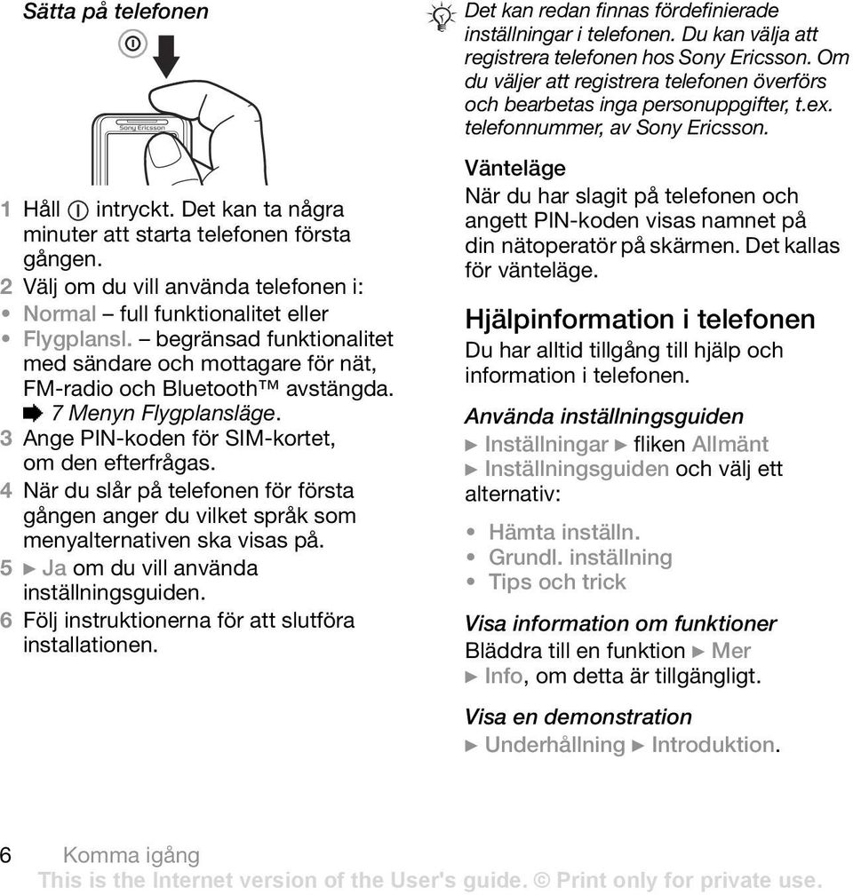 4 När du slår på telefonen för första gången anger du vilket språk som menyalternativen ska visas på. 5 } Ja om du vill använda inställningsguiden.