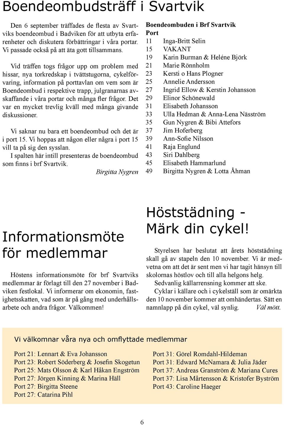 Vid träffen togs frågor upp om problem med hissar, nya torkredskap i tvättstugorna, cykelförvaring, information på porttavlan om vem som är Boendeombud i respektive trapp, julgranarnas avskaffande i