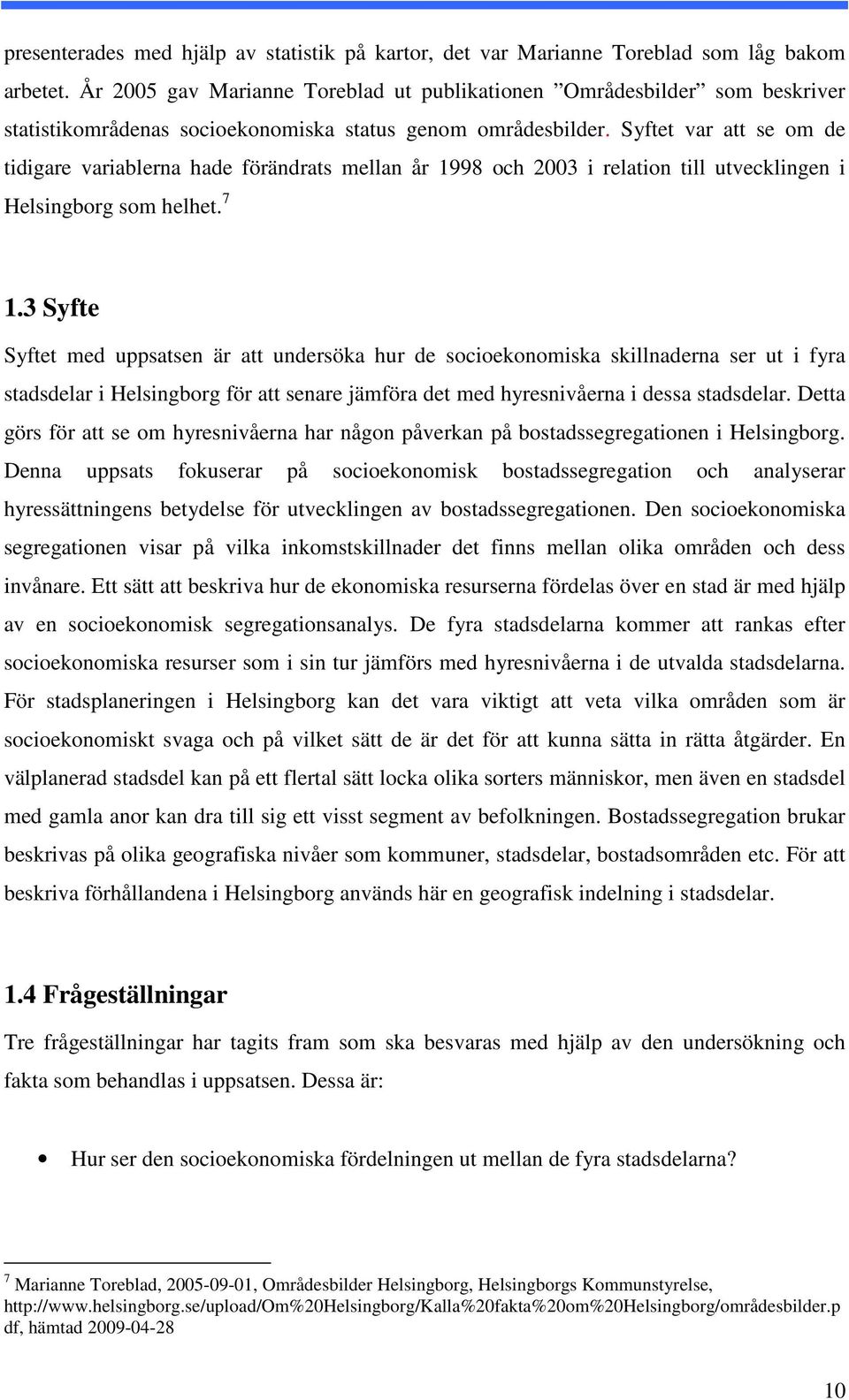 Syftet var att se om de tidigare variablerna hade förändrats mellan år 1998 och 2003 i relation till utvecklingen i Helsingborg som helhet. 7 1.