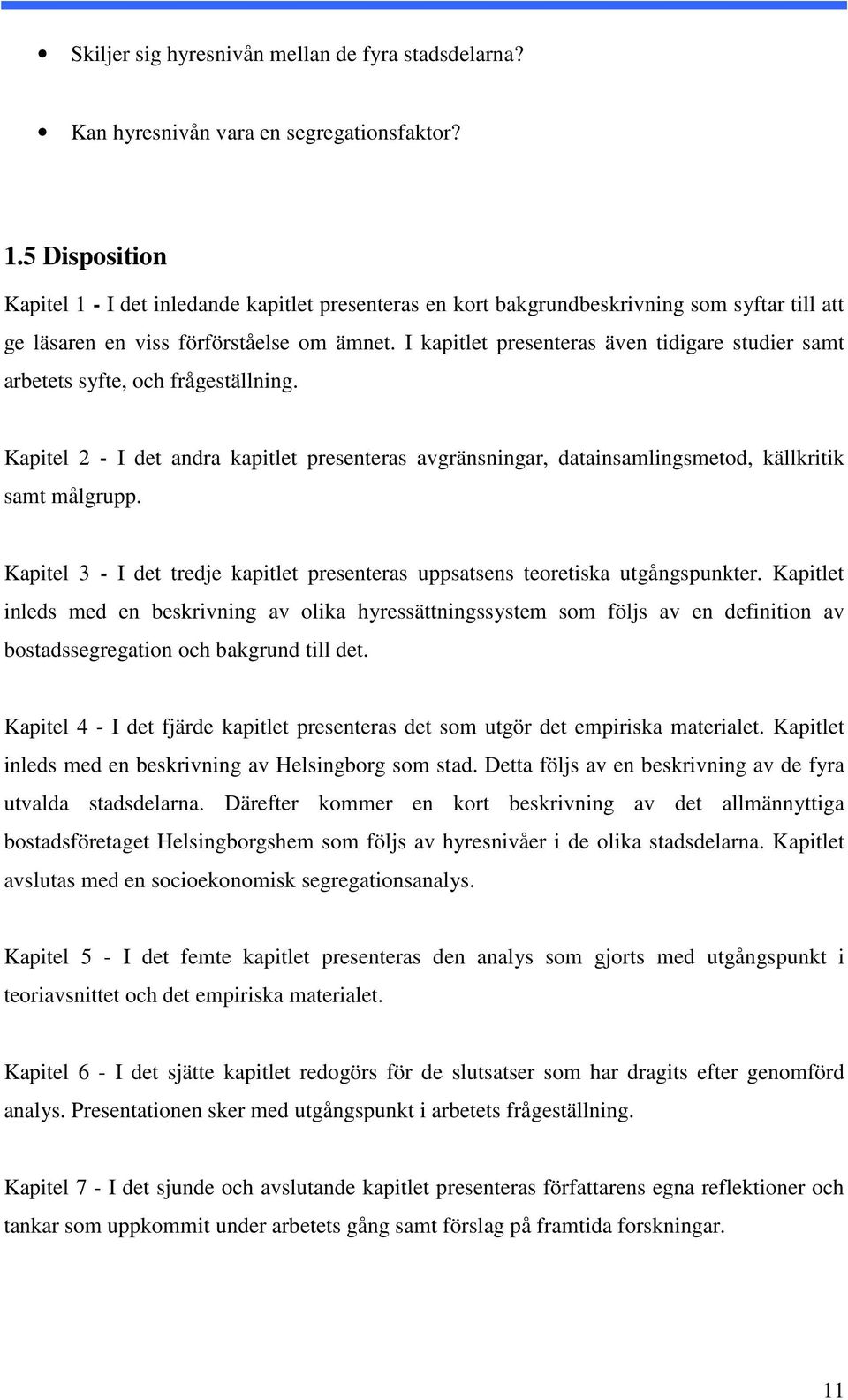 I kapitlet presenteras även tidigare studier samt arbetets syfte, och frågeställning. Kapitel 2 - I det andra kapitlet presenteras avgränsningar, datainsamlingsmetod, källkritik samt målgrupp.