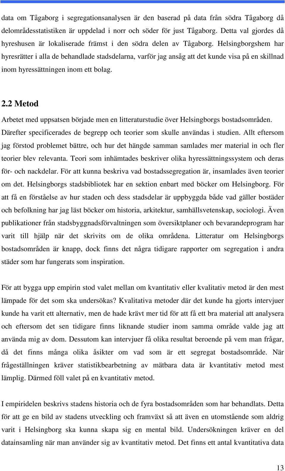 Helsingborgshem har hyresrätter i alla de behandlade stadsdelarna, varför jag ansåg att det kunde visa på en skillnad inom hyressättningen inom ett bolag. 2.