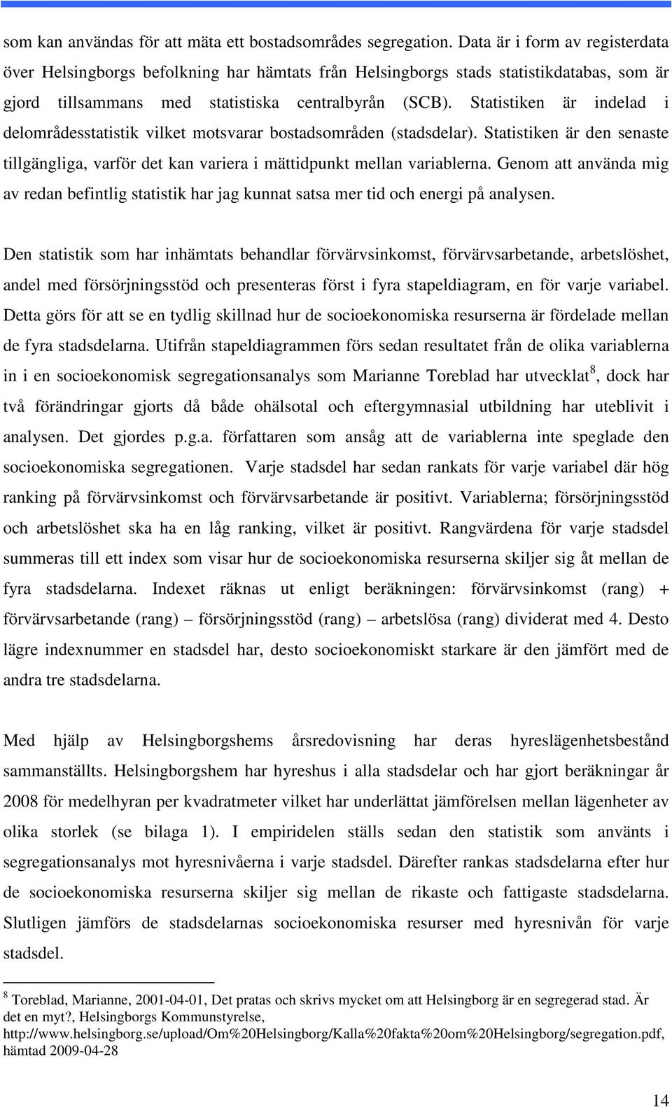 Statistiken är indelad i delområdesstatistik vilket motsvarar bostadsområden (stadsdelar). Statistiken är den senaste tillgängliga, varför det kan variera i mättidpunkt mellan variablerna.