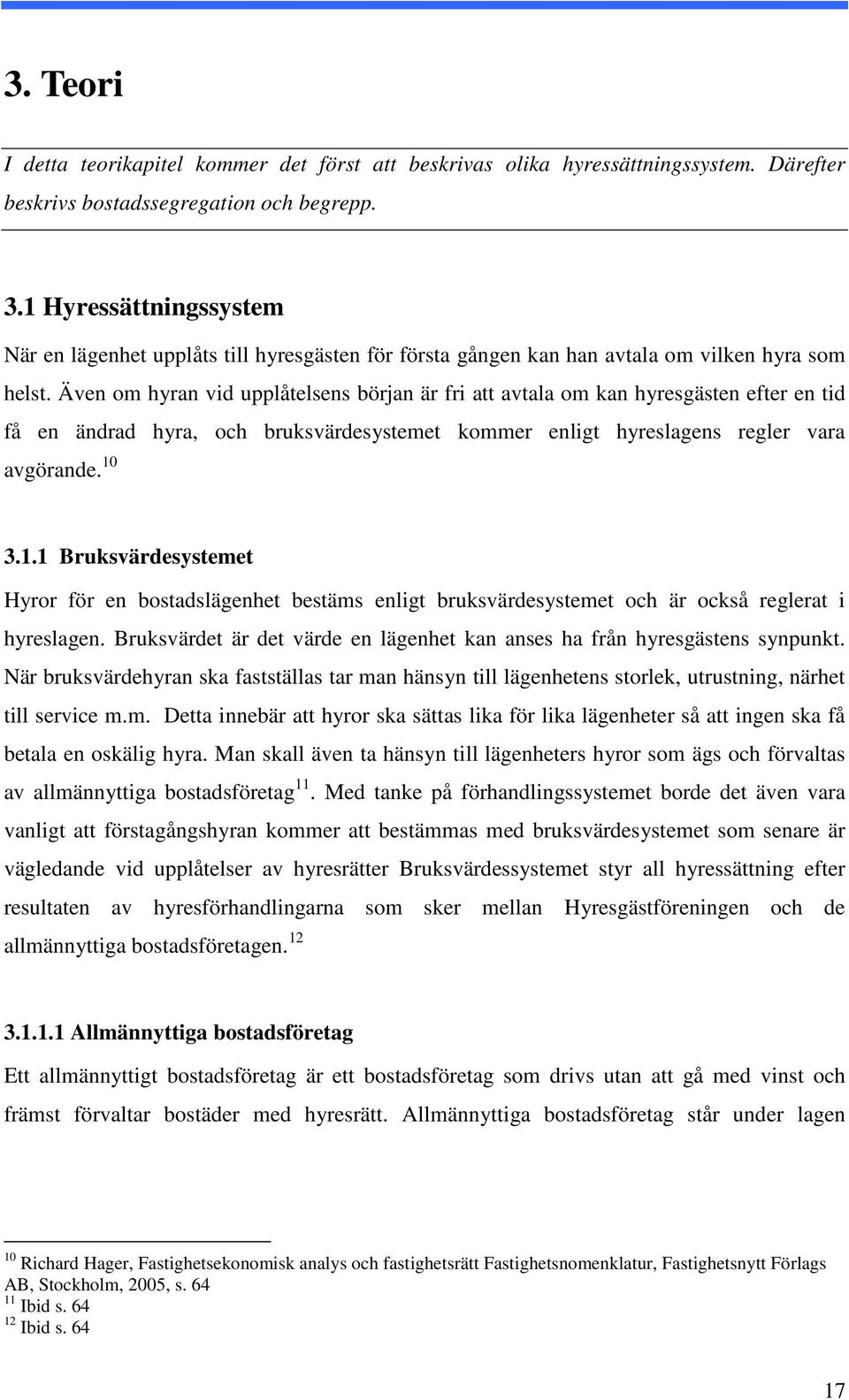 Även om hyran vid upplåtelsens början är fri att avtala om kan hyresgästen efter en tid få en ändrad hyra, och bruksvärdesystemet kommer enligt hyreslagens regler vara avgörande. 10