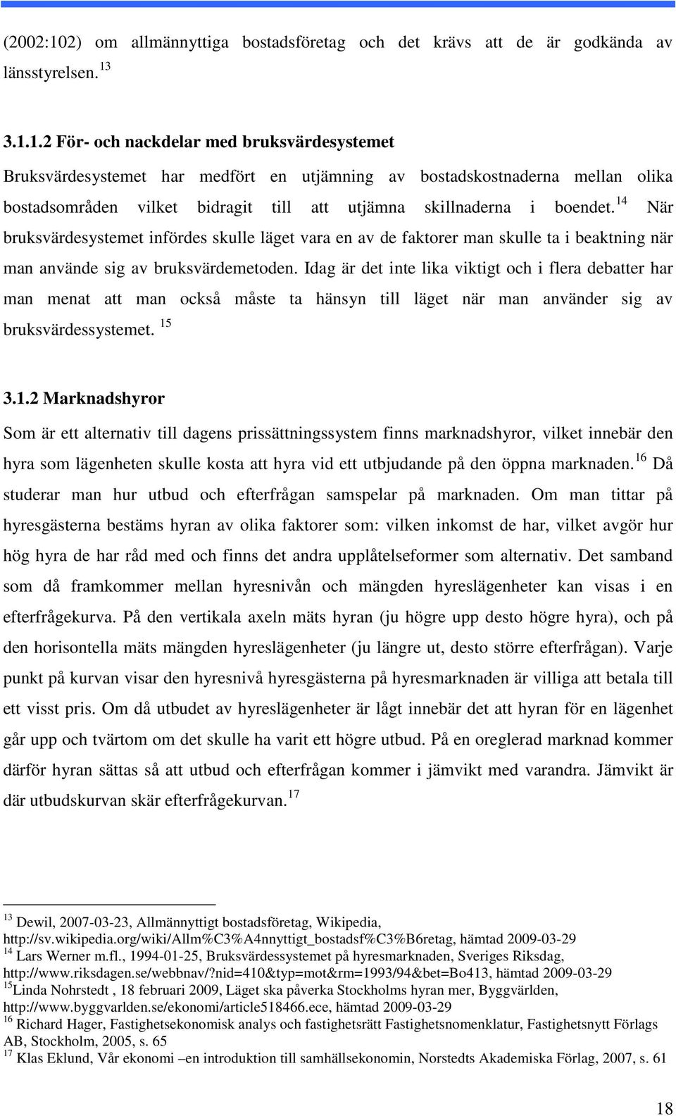 3.1.1.2 För- och nackdelar med bruksvärdesystemet Bruksvärdesystemet har medfört en utjämning av bostadskostnaderna mellan olika bostadsområden vilket bidragit till att utjämna skillnaderna i boendet.