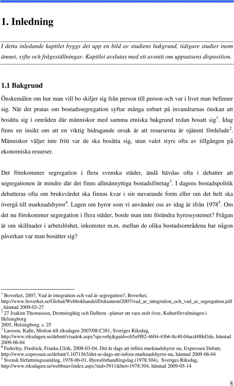 När det pratas om bostadssegregation syftar många enbart på invandrarnas önskan att bosätta sig i områden där människor med samma etniska bakgrund redan bosatt sig 1.