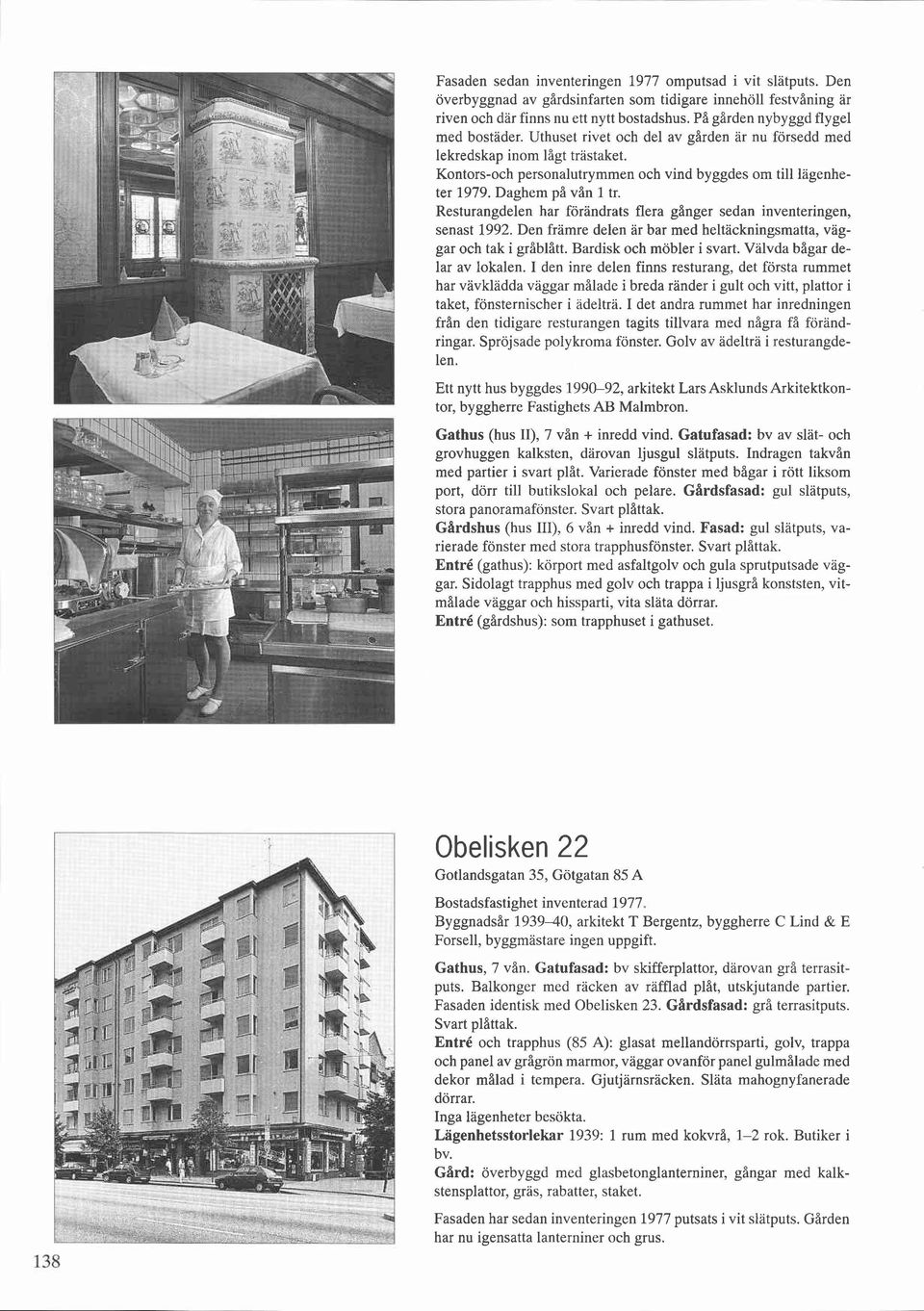 Daghem på vån 1 tr. Resturangdelen har förändrats flera gånger sedan inventeringen, senast 1992. Den främre delen är bar med heltackningsrnatta, väggar och tak i gråblått. Bardisk och möbler i svart.