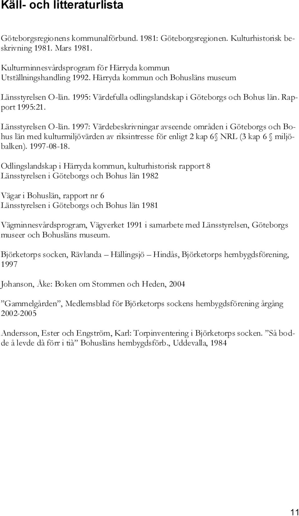 Rapport 1995:21. Länsstyrelsen O-län. 1997: Värdebeskrivningar avseende områden i Göteborgs och Bohus län med kulturmiljövärden av riksintresse för enligt 2 kap 6 NRL (3 kap 6 miljöbalken).