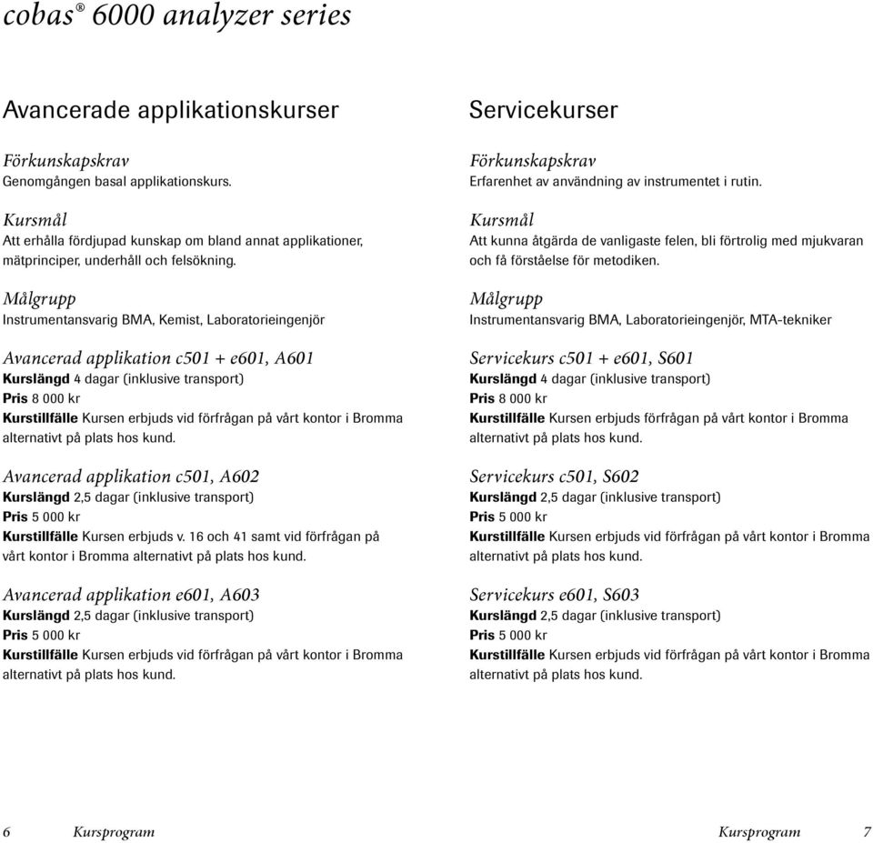 Målgrupp Instrumentansvarig BMA, Kemist, Laboratorieingenjör Avancerad applikation c501 + e601, A601 Kurslängd 4 dagar (inklusive transport) Pris 8 000 kr Avancerad applikation c501, A602 Kurslängd