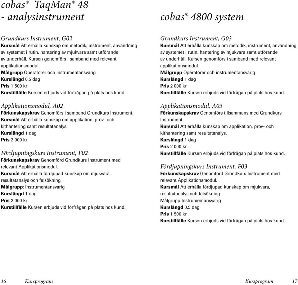 Kursmål Att erhålla kunskap om applikation, prov- och kithantering samt resultatanalys. Fördjupningskurs Instrument, F02 Förkunskapskrav Genomförd Grundkurs Instrument med relevant Applikationsmodul.