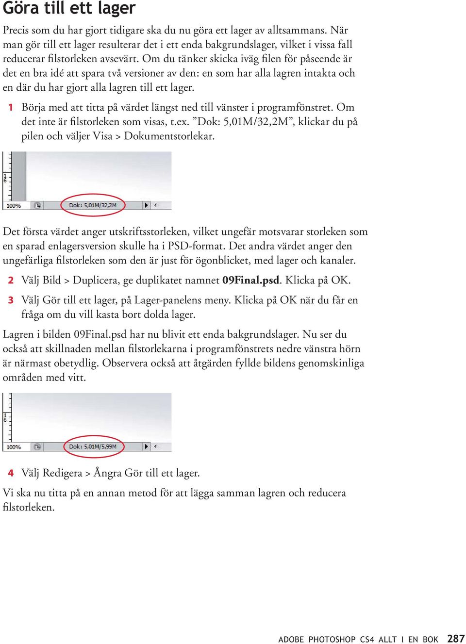 Börja med att titta på värdet längst ned till vänster i programfönstret. Om det inte är filstorleken som visas, t.ex. Dok: 5,01M/32,2M, klickar du på pilen och väljer Visa > Dokumentstorlekar.