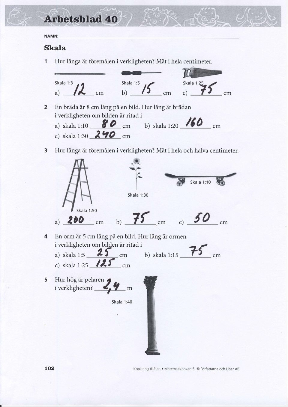 O 200 - b) skata,,ro /6 0 3 Hur linga iir fciremilen i verkligheten? Mat i hela och halva centimeter..ffi '.