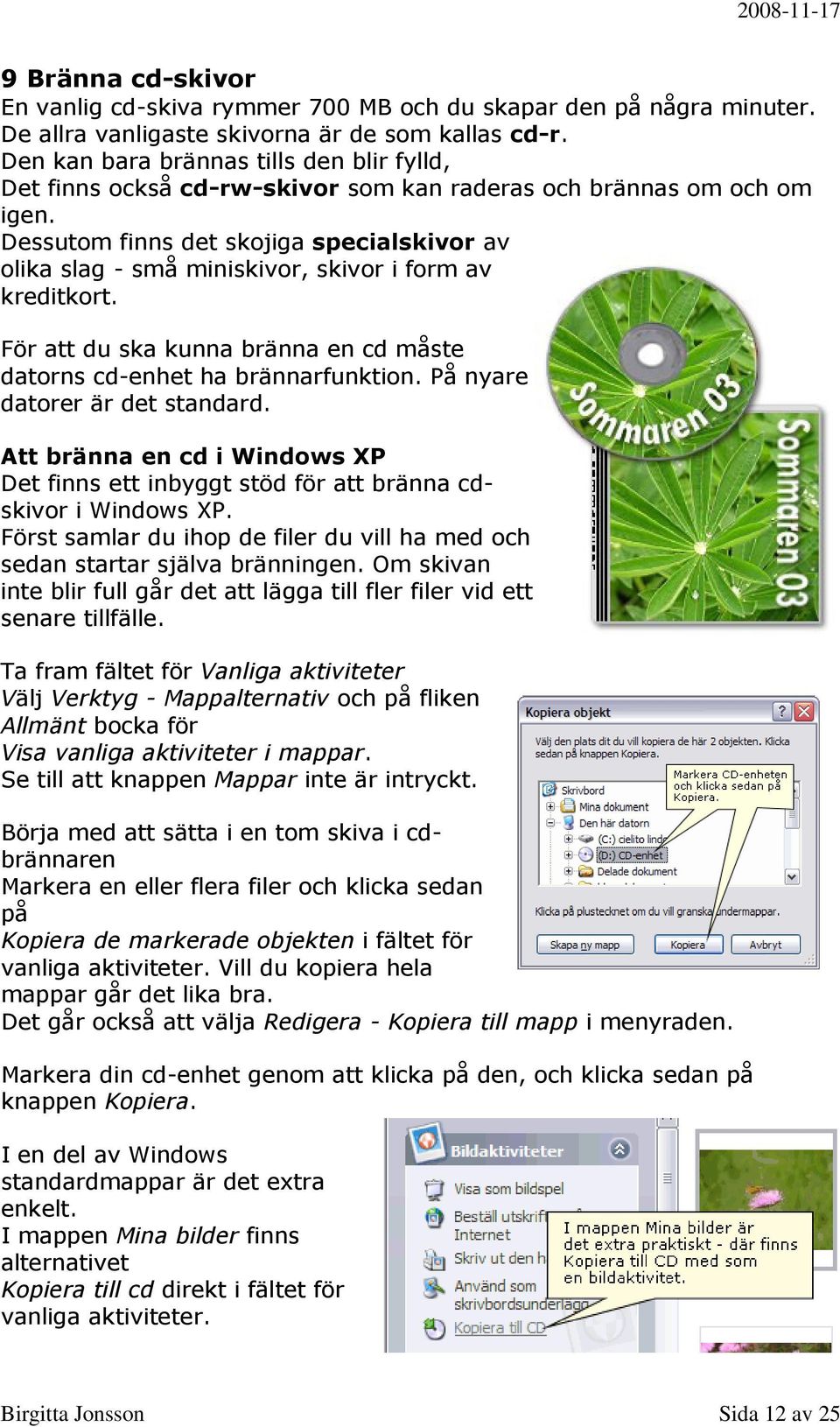 Dessutom finns det skojiga specialskivor av olika slag - små miniskivor, skivor i form av kreditkort. För att du ska kunna bränna en cd måste datorns cd-enhet ha brännarfunktion.