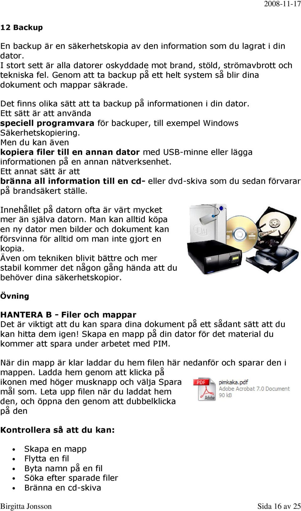 Ett sätt är att använda speciell programvara för backuper, till exempel Windows Säkerhetskopiering.