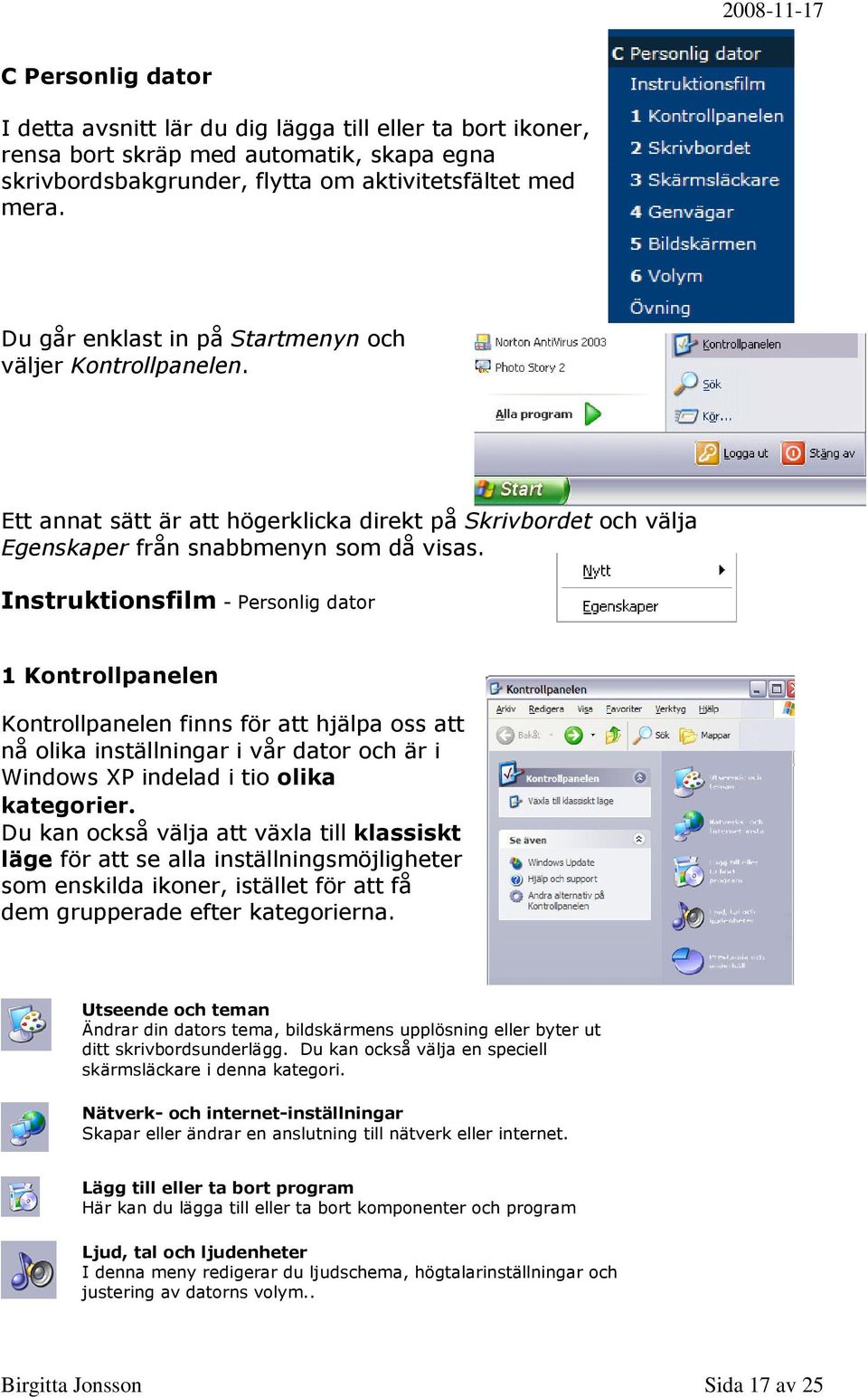 Instruktionsfilm - Personlig dator 1 Kontrollpanelen Kontrollpanelen finns för att hjälpa oss att nå olika inställningar i vår dator och är i Windows XP indelad i tio olika kategorier.