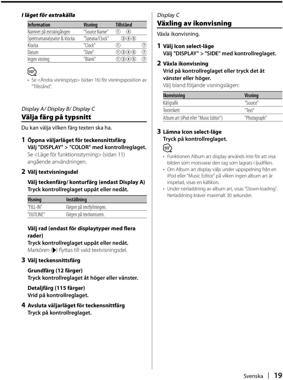 1 Öppna väljarläget för teckensnittsfärg Välj "DISPLAY" > "COLOR" med kontrollreglaget. Se <Läge för funktionsstyrning> (sidan 11) angående användningen.