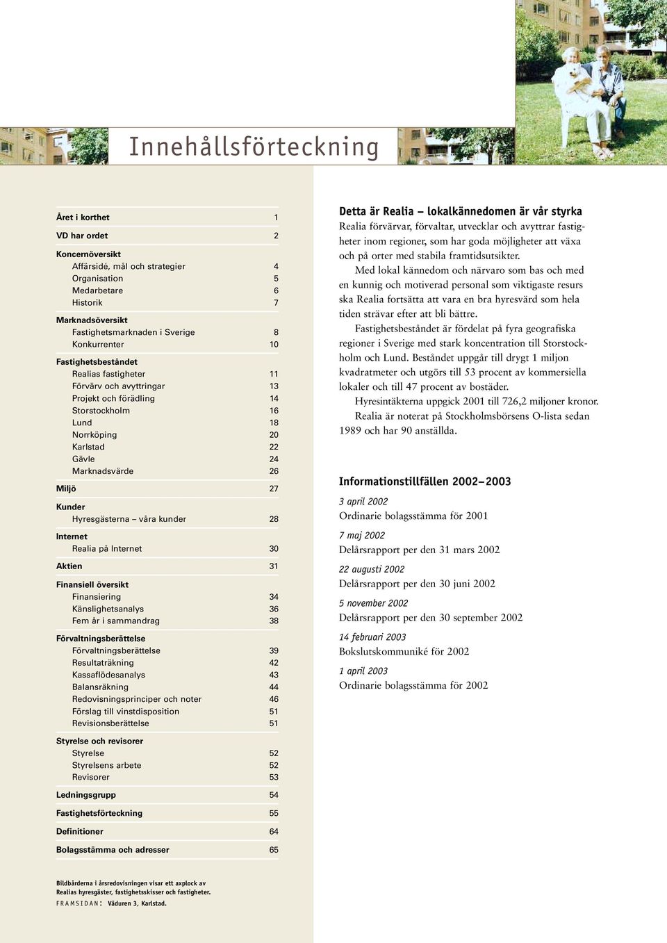 Kunder Hyresgästerna våra kunder 28 Internet Realia på Internet 30 Aktien 31 Finansiell översikt Finansiering 34 Känslighetsanalys 36 Fem år i sammandrag 38 Förvaltningsberättelse