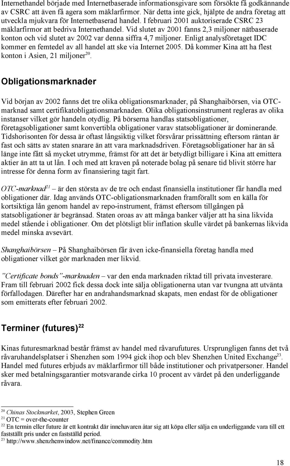 Vid slutet av 2001 fanns 2,3 miljoner nätbaserade konton och vid slutet av 2002 var denna siffra 4,7 miljoner. Enligt analysföretaget IDC kommer en femtedel av all handel att ske via Internet 2005.