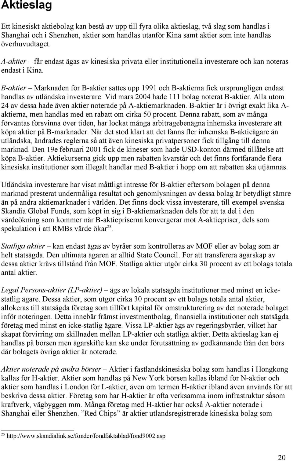 B-aktier Marknaden för B-aktier sattes upp 1991 och B-aktierna fick ursprungligen endast handlas av utländska investerare. Vid mars 2004 hade 111 bolag noterat B-aktier.