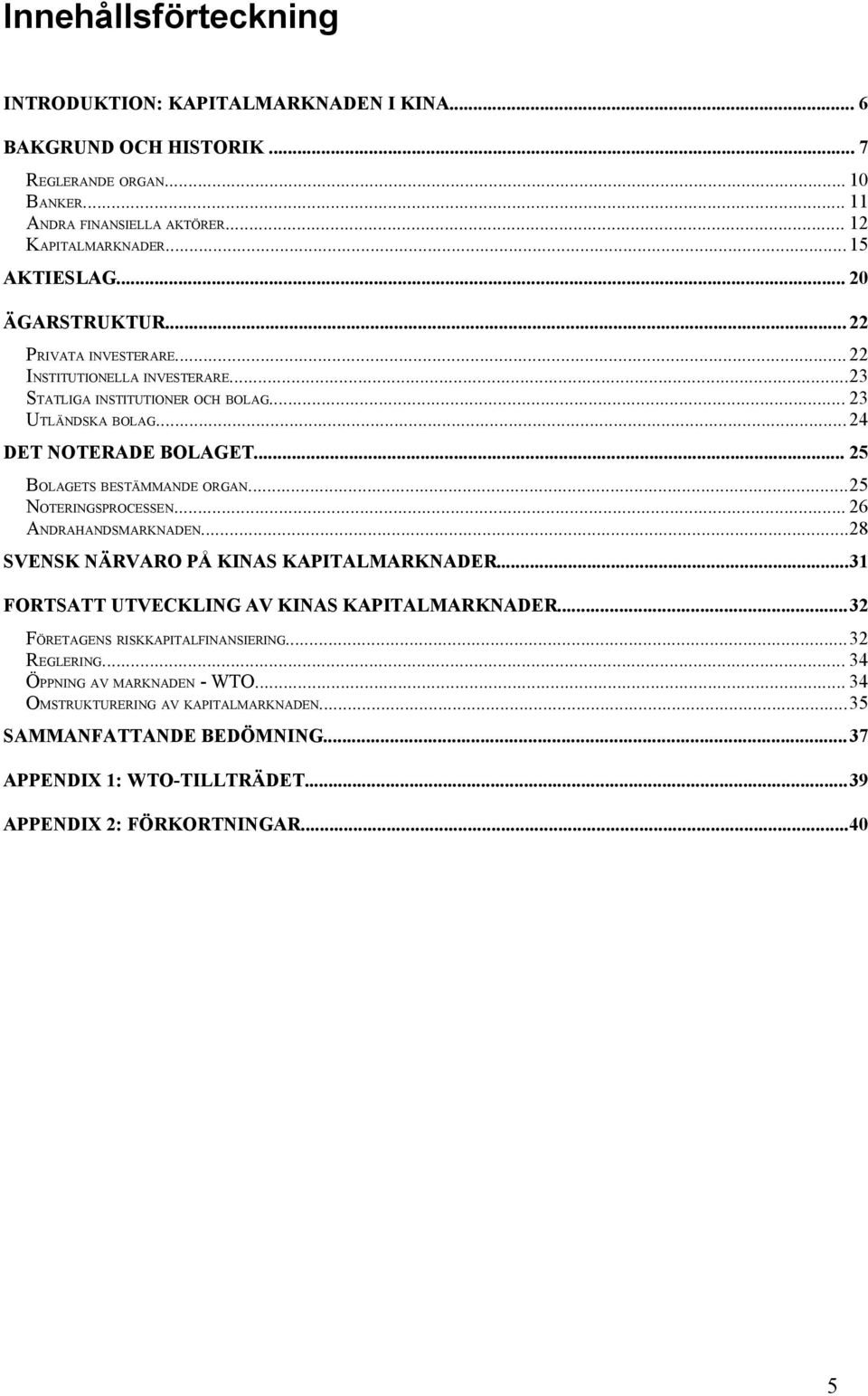 .. 25 BOLAGETS BESTÄMMANDE ORGAN...25 NOTERINGSPROCESSEN... 26 ANDRAHANDSMARKNADEN...28 SVENSK NÄRVARO PÅ KINAS KAPITALMARKNADER...31 FORTSATT UTVECKLING AV KINAS KAPITALMARKNADER.