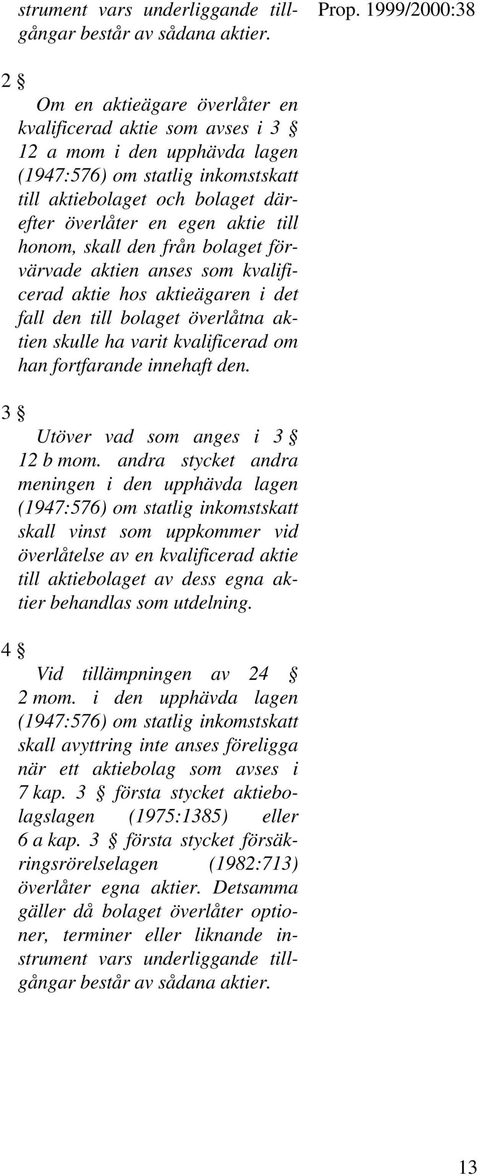 honom, skall den från bolaget förvärvade aktien anses som kvalificerad aktie hos aktieägaren i det fall den till bolaget överlåtna aktien skulle ha varit kvalificerad om han fortfarande innehaft den.