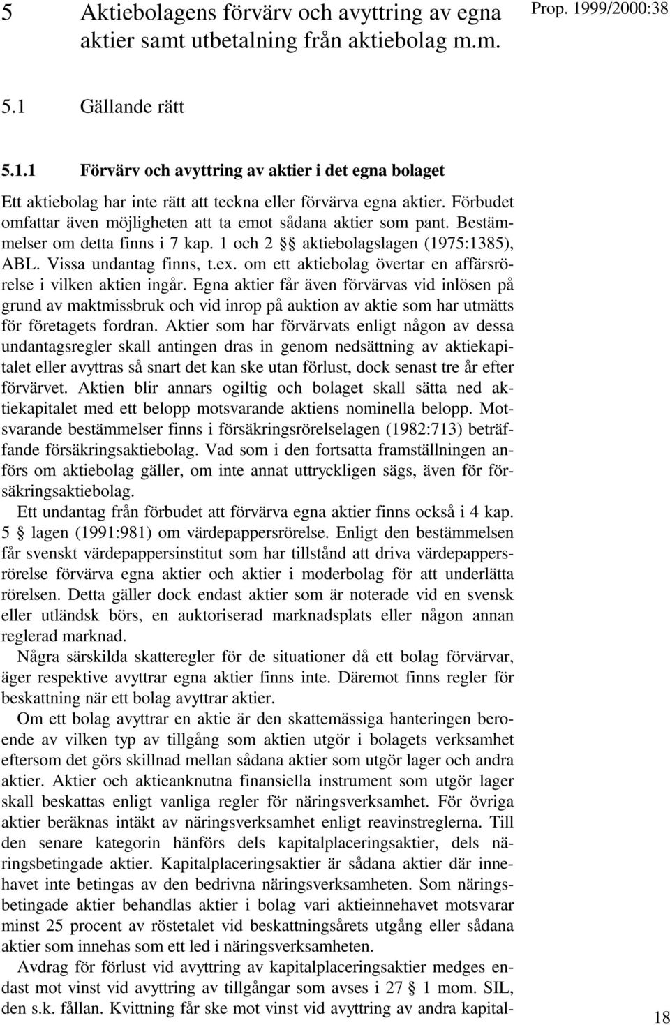 Förbudet omfattar även möjligheten att ta emot sådana aktier som pant. Bestämmelser om detta finns i 7 kap. 1 och 2 aktiebolagslagen (1975:1385), ABL. Vissa undantag finns, t.ex.