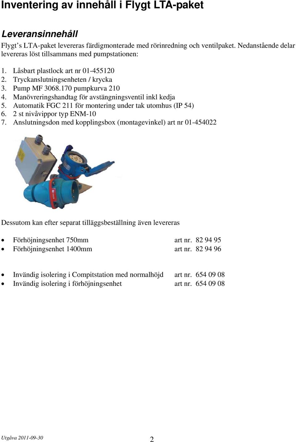 Manövreringshandtag för avstängningsventil inkl kedja 5. Automatik FGC 211 för montering under tak utomhus (IP 54) 6. 2 st nivåvippor typ ENM-10 7.