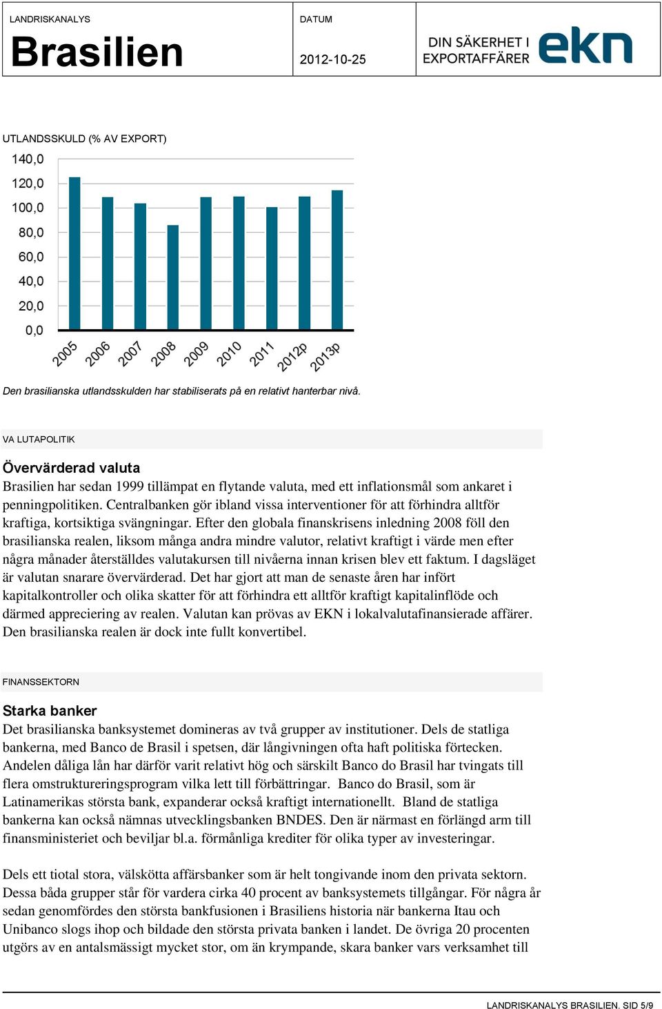 Centralbanken gör ibland vissa interventioner för att förhindra alltför kraftiga, kortsiktiga svängningar.