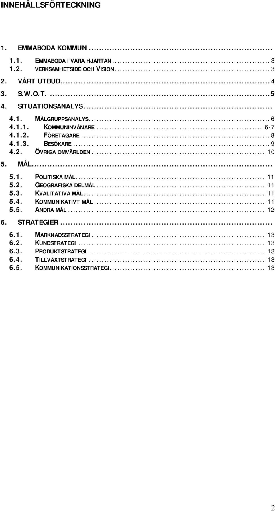 MÅL... 5.1. POLITISKA MÅL... 11 5.2. GEOGRAFISKA DELMÅL... 11 5.3. KVALITATIVA MÅL... 11 5.4. KOMMUNIKATIVT MÅL... 11 5.5. ANDRA MÅL... 12 6.