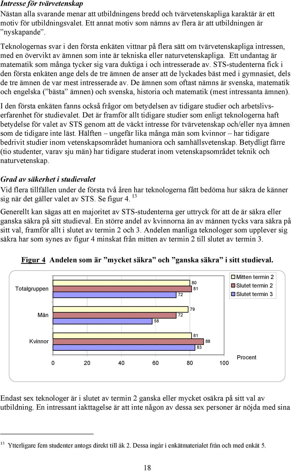 Teknologernas svar i den första enkäten vittnar på flera sätt om tvärvetenskapliga intressen, med en övervikt av ämnen som inte är tekniska eller naturvetenskapliga.